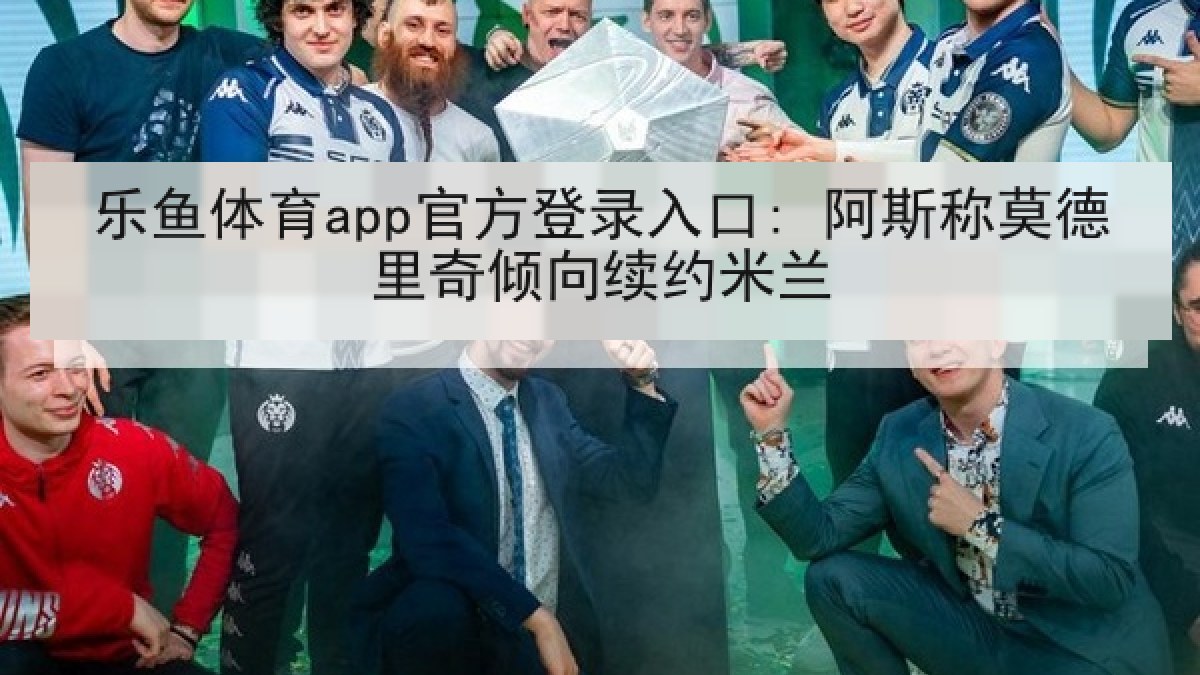 乐鱼体育app官方登录入口: 阿斯称莫德里奇倾向续约米兰 乐鱼体育app官方登录入口: 阿斯称莫德里奇倾向续约米兰
